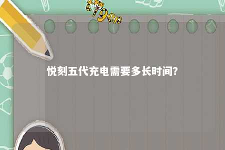 悦刻五代充电需要多长时间？ 
